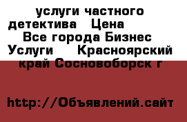  услуги частного детектива › Цена ­ 10 000 - Все города Бизнес » Услуги   . Красноярский край,Сосновоборск г.